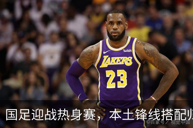 国足迎战热身赛，本土锋线搭配归化球员能否终结连败？